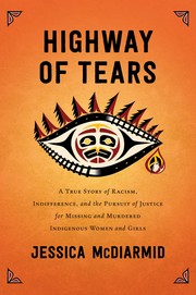 Highway of Tears : a true story of racism, indifference, and the pursuit of justice for missing and murdered Indigenous women and girls  Cover Image