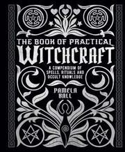 The book of practical witchcraft : a compendium of spells, rituals and occult knowledge  Cover Image