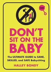 Don't sit on the baby : the ultimate guide to sane, skilled, and safe babysitting  Cover Image