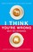 Go to record I think you're wrong (but I'm listening) : a guide to grac...